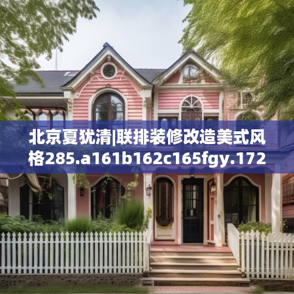 北京夏犹清|联排装修改造美式风格285.a161b162c165fgy.172fhsg