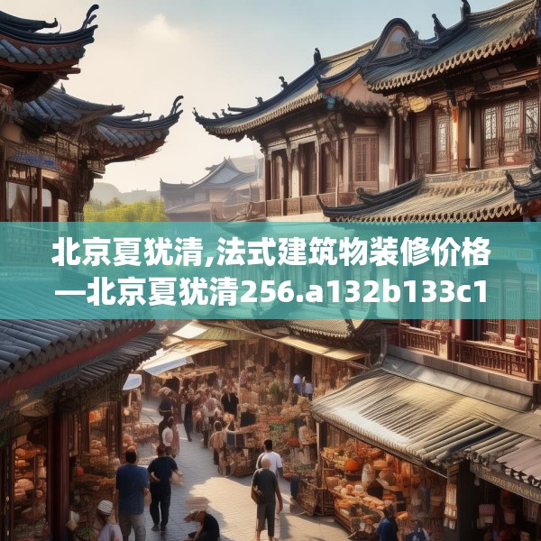 北京夏犹清,法式建筑物装修价格—北京夏犹清256.a132b133c136fgy.143htyj