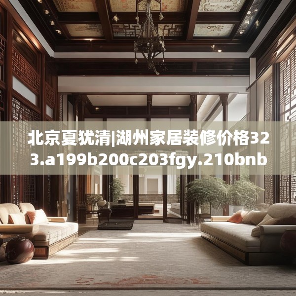 北京夏犹清|湖州家居装修价格323.a199b200c203fgy.210bnbn