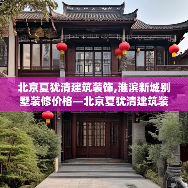 北京夏犹清建筑装饰,淮滨新城别墅装修价格—北京夏犹清建筑装饰177.a53b54c57fgy.64fhsg