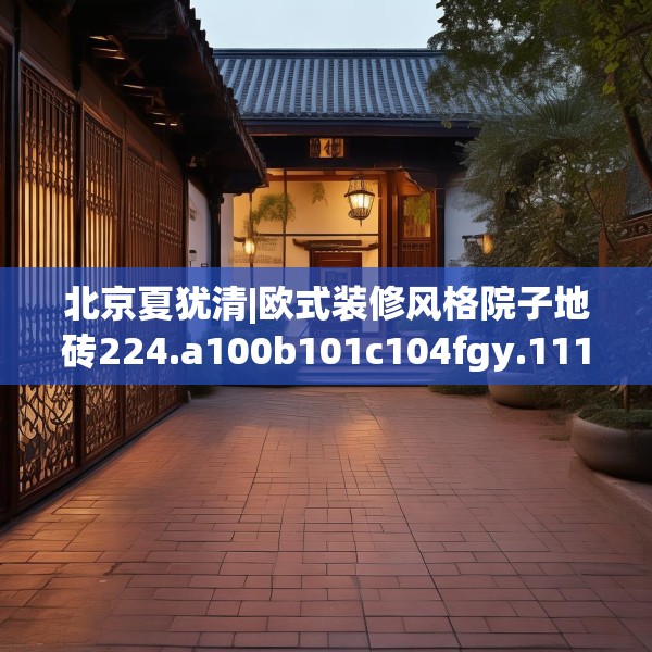 北京夏犹清|欧式装修风格院子地砖224.a100b101c104fgy.111wew