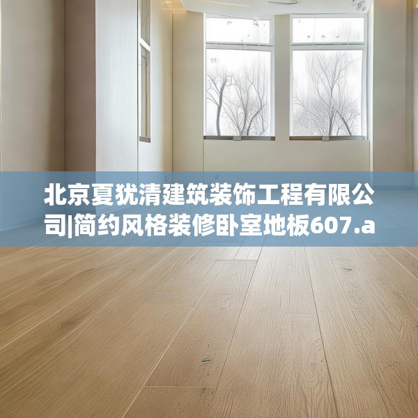 北京夏犹清建筑装饰工程有限公司|简约风格装修卧室地板607.a483b484c487fgy.494poiy