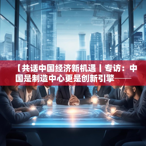 【共话中国经济新机遇丨专访：中国是制造中心更是创新引擎──访博世集团董事会主席斯特凡·哈通】