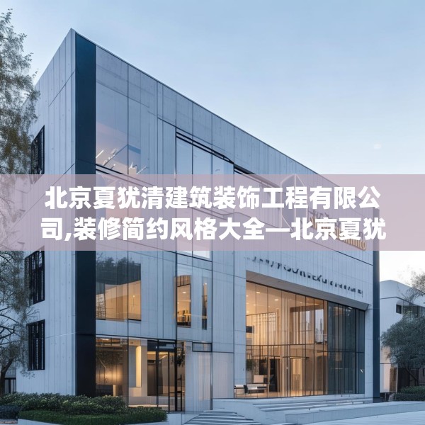 北京夏犹清建筑装饰工程有限公司,装修简约风格大全—北京夏犹清建筑装饰工程有限公司150.a26b27c30fgy.37dsfds