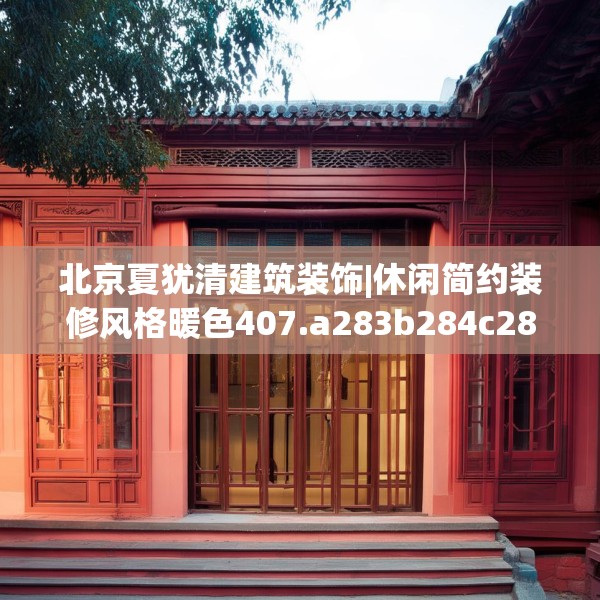 北京夏犹清建筑装饰|休闲简约装修风格暖色407.a283b284c287fgy.294cvcx
