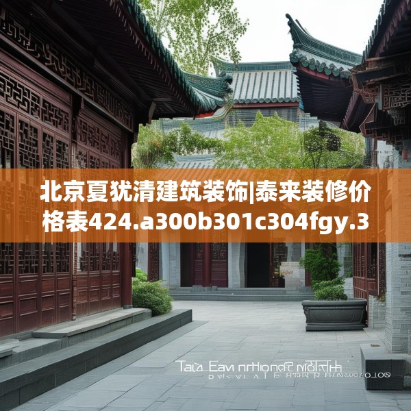 北京夏犹清建筑装饰|泰来装修价格表424.a300b301c304fgy.311sdA
