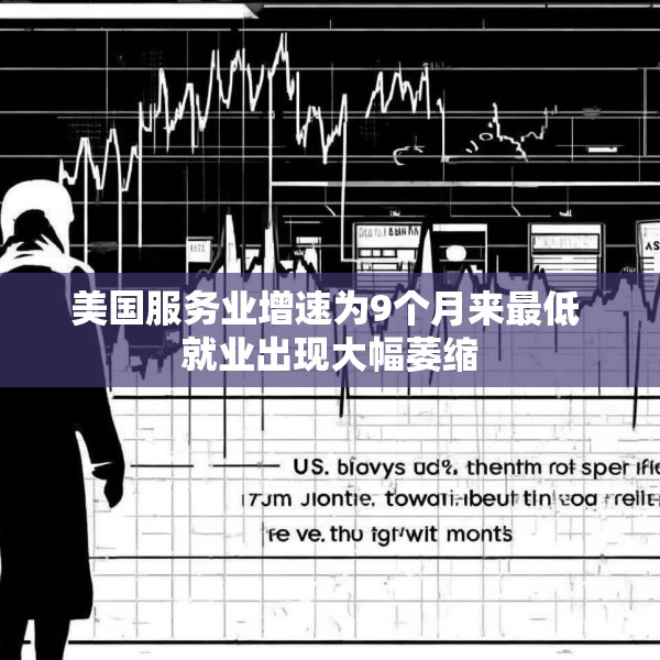美国服务业增速为9个月来最低 就业出现大幅萎缩