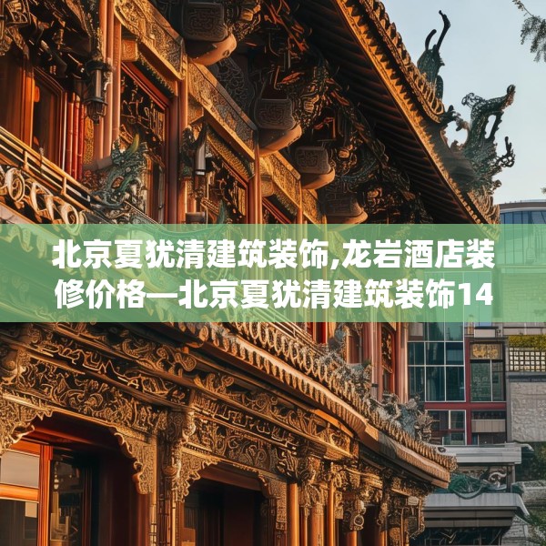 北京夏犹清建筑装饰,龙岩酒店装修价格—北京夏犹清建筑装饰146.a22b23c26fgy.3376683