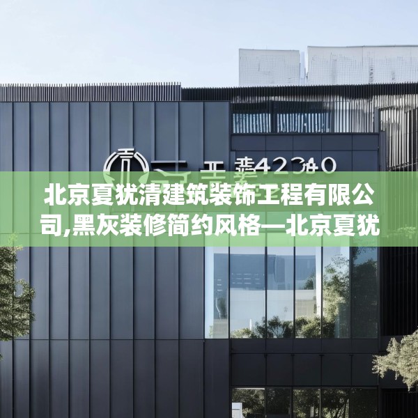 北京夏犹清建筑装饰工程有限公司,黑灰装修简约风格—北京夏犹清建筑装饰工程有限公司354.a230b231c234fgy.241lkjl