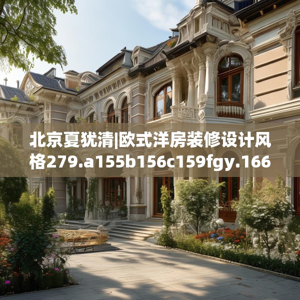 北京夏犹清|欧式洋房装修设计风格279.a155b156c159fgy.166fghfd