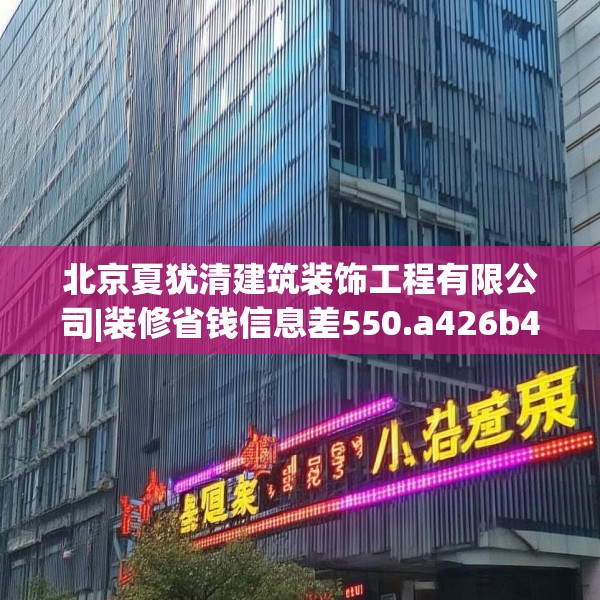 北京夏犹清建筑装饰工程有限公司|装修省钱信息差550.a426b427c430fgy.437sdA
