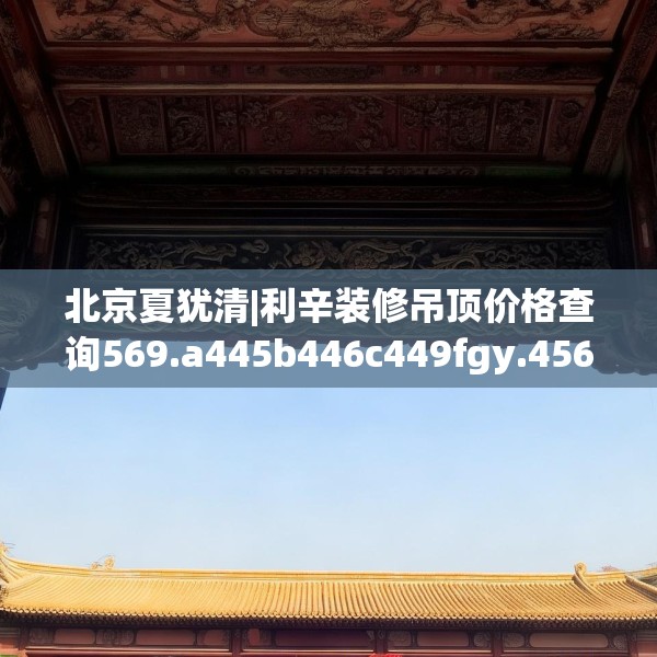 北京夏犹清|利辛装修吊顶价格查询569.a445b446c449fgy.456cvcx