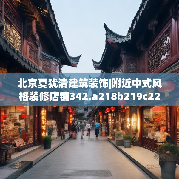 北京夏犹清建筑装饰|附近中式风格装修店铺342.a218b219c222fgy.229nbn