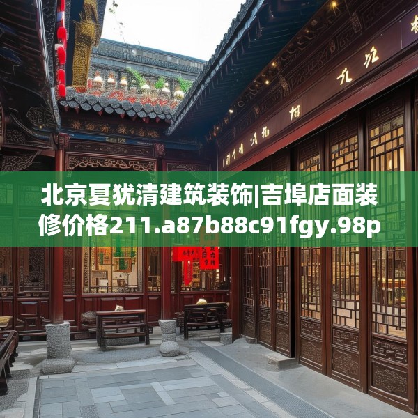 北京夏犹清建筑装饰|吉埠店面装修价格211.a87b88c91fgy.98poiy