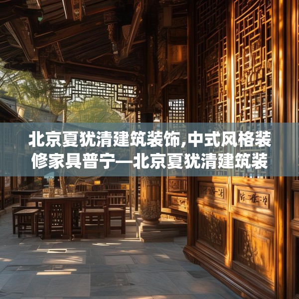 北京夏犹清建筑装饰,中式风格装修家具普宁—北京夏犹清建筑装饰419.a295b296c299fgy.306fds