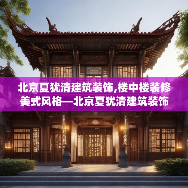 北京夏犹清建筑装饰,楼中楼装修美式风格—北京夏犹清建筑装饰457.a333b334c337fgy.344fdsfds