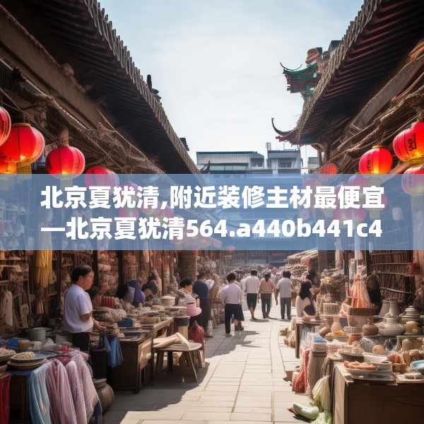 北京夏犹清,附近装修主材最便宜—北京夏犹清564.a440b441c444fgy.451dsfds