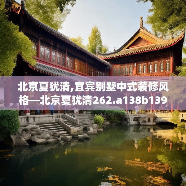 北京夏犹清,宜宾别墅中式装修风格—北京夏犹清262.a138b139c142fgy.149sdA