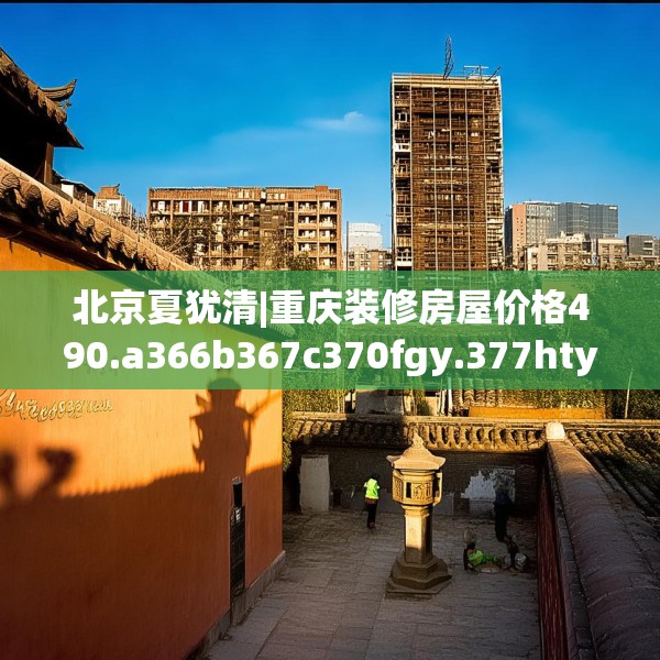 北京夏犹清|重庆装修房屋价格490.a366b367c370fgy.377htyj