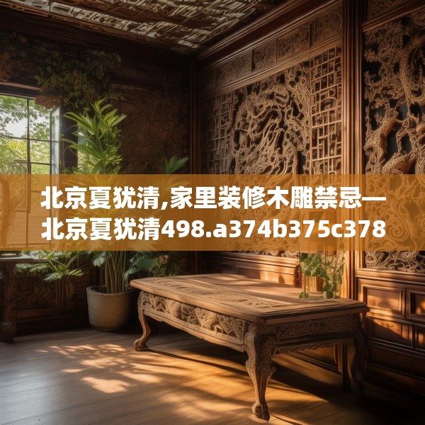 北京夏犹清,家里装修木雕禁忌—北京夏犹清498.a374b375c378fgy.385lkjl