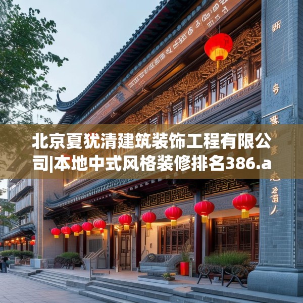 北京夏犹清建筑装饰工程有限公司|本地中式风格装修排名386.a262b263c266fgy.273wew