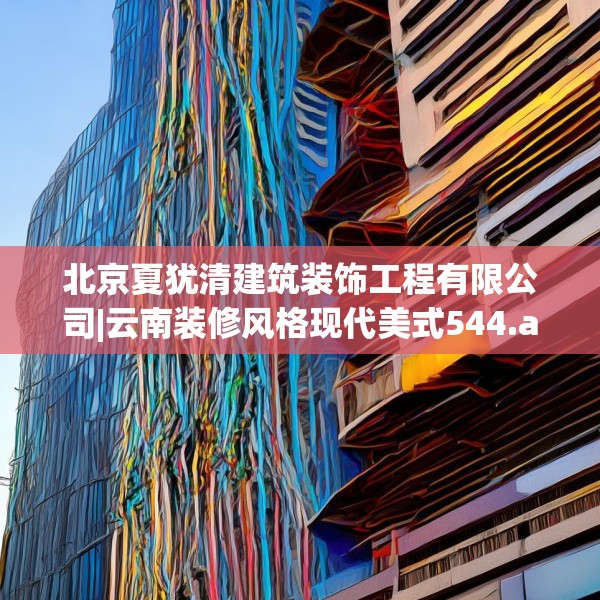 北京夏犹清建筑装饰工程有限公司|云南装修风格现代美式544.a420b421c424fgy.431htyj