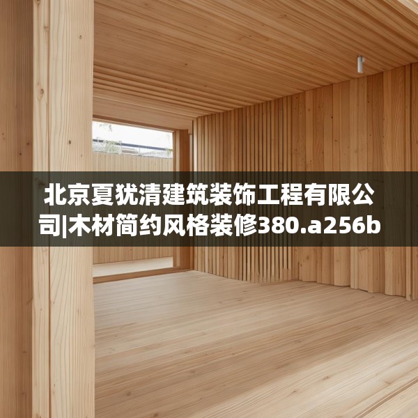 北京夏犹清建筑装饰工程有限公司|木材简约风格装修380.a256b257c260fgy.26776670