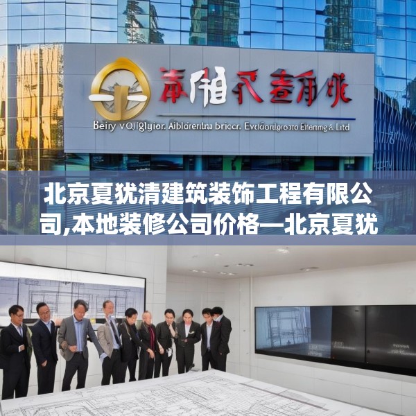 北京夏犹清建筑装饰工程有限公司,本地装修公司价格—北京夏犹清建筑装饰工程有限公司165.a41b42c45fgy.52uyk
