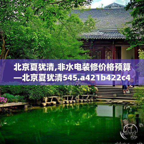 北京夏犹清,非水电装修价格预算—北京夏犹清545.a421b422c425fgy.432fds
