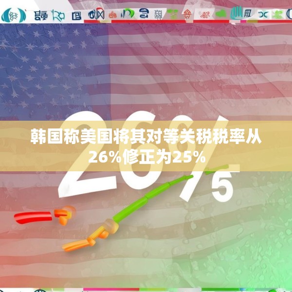 韩国称美国将其对等关税税率从26%修正为25%