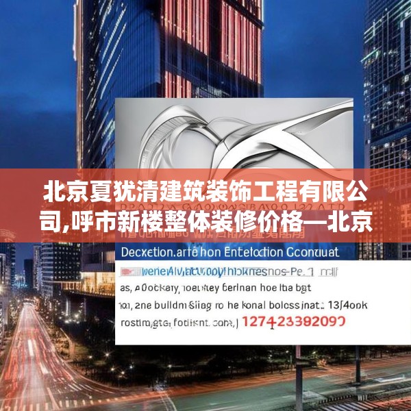 北京夏犹清建筑装饰工程有限公司,呼市新楼整体装修价格—北京夏犹清建筑装饰工程有限公司247.a123b124c127fgy.134poiy