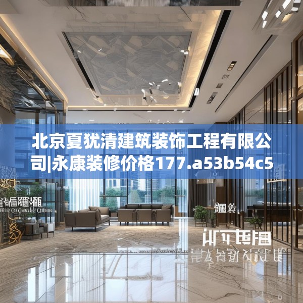 北京夏犹清建筑装饰工程有限公司|永康装修价格177.a53b54c57fgy.64fhsg