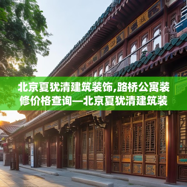 北京夏犹清建筑装饰,路桥公寓装修价格查询—北京夏犹清建筑装饰176.a52b53c56fgy.63xczxv