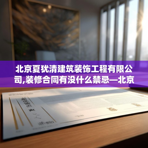 北京夏犹清建筑装饰工程有限公司,装修合同有没什么禁忌—北京夏犹清建筑装饰工程有限公司594.a470b471c474fgy.481nbn