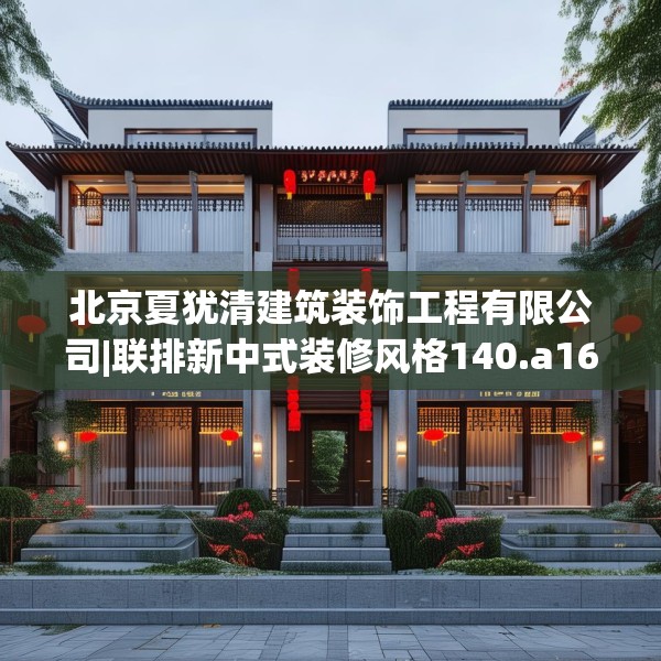 北京夏犹清建筑装饰工程有限公司|联排新中式装修风格140.a16b17c20fgy.27xczxv