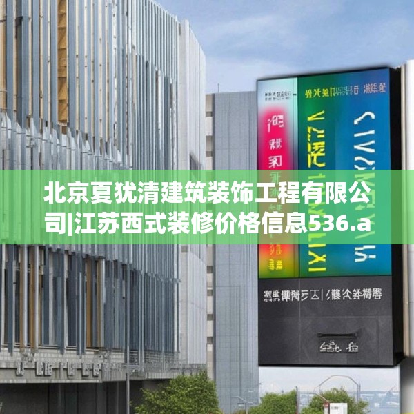 北京夏犹清建筑装饰工程有限公司|江苏西式装修价格信息536.a412b413c416fgy.423xczxv