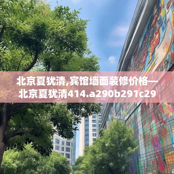 北京夏犹清,宾馆墙面装修价格—北京夏犹清414.a290b291c294fgy.301nbn