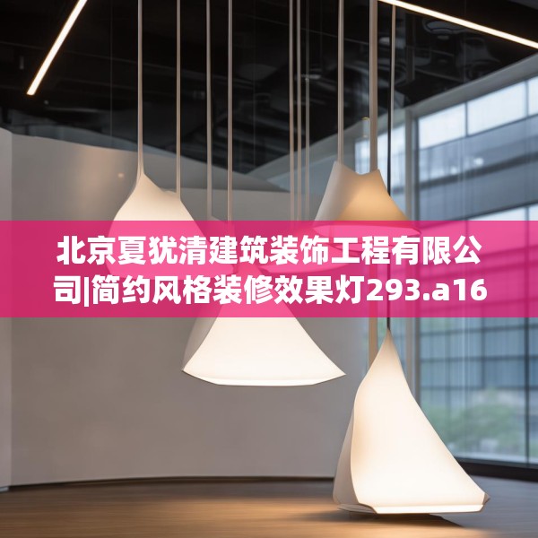 北京夏犹清建筑装饰工程有限公司|简约风格装修效果灯293.a169b170c173fgy.180fds
