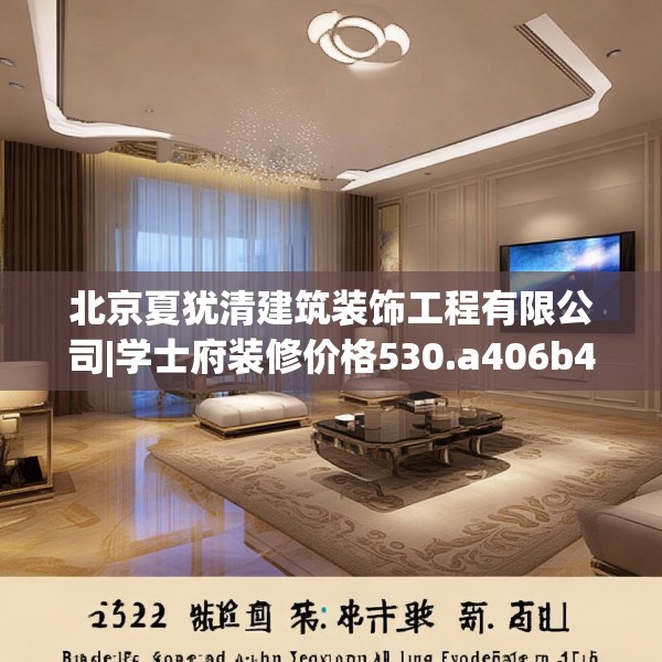 北京夏犹清建筑装饰工程有限公司|学士府装修价格530.a406b407c410fgy.417wew