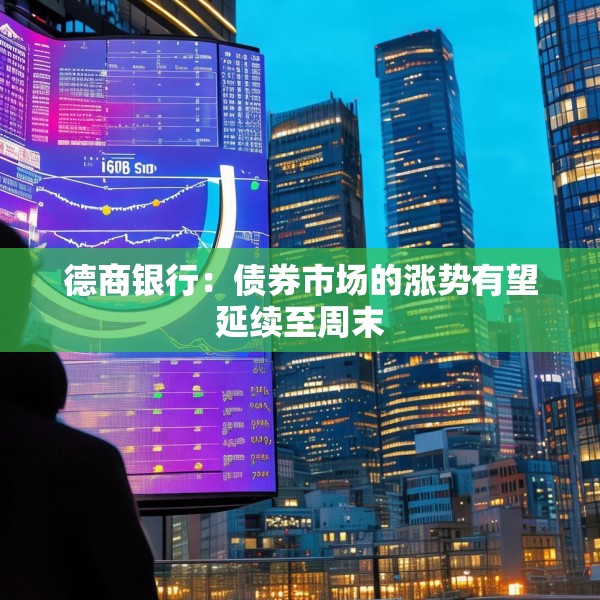 德商银行：债券市场的涨势有望延续至周末