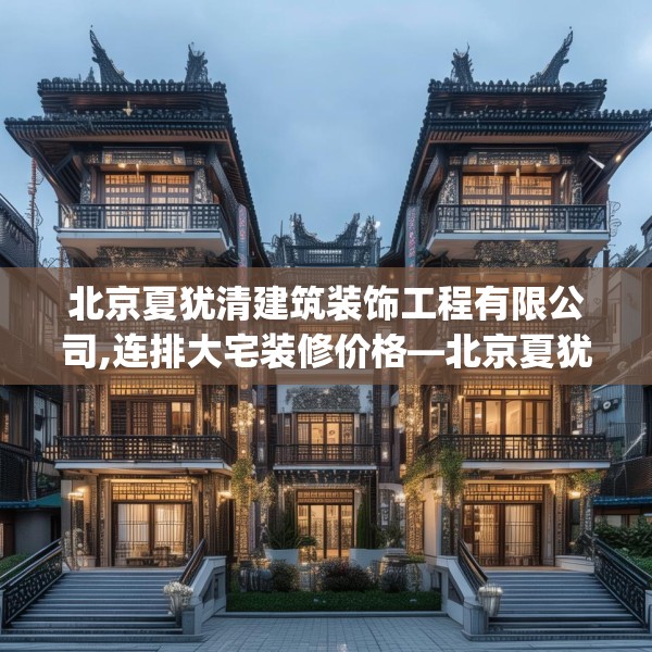 北京夏犹清建筑装饰工程有限公司,连排大宅装修价格—北京夏犹清建筑装饰工程有限公司235.a111b112c115fgy.122jhhj