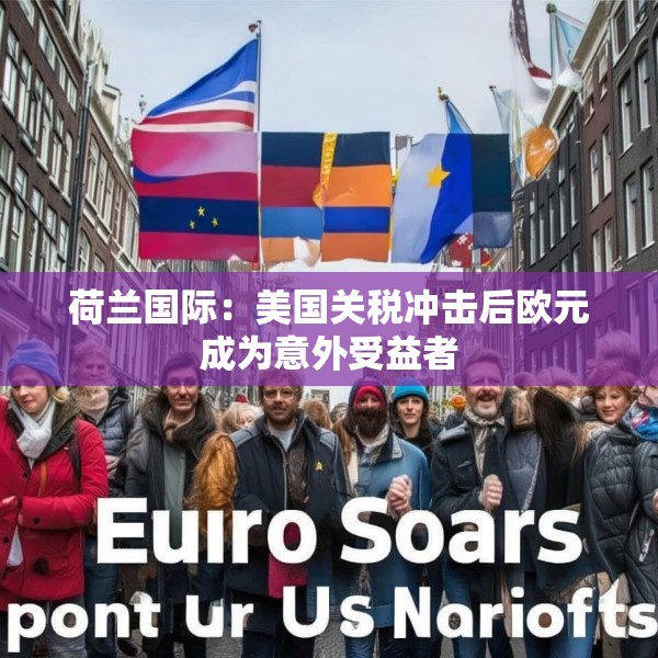 荷兰国际：美国关税冲击后欧元成为意外受益者