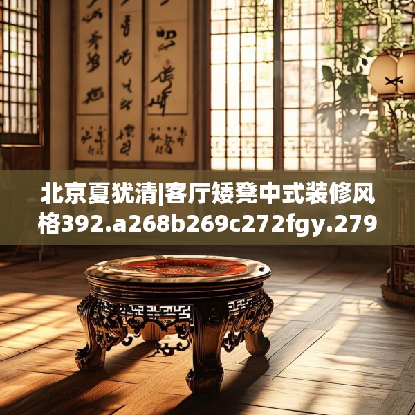 北京夏犹清|客厅矮凳中式装修风格392.a268b269c272fgy.279xczxv
