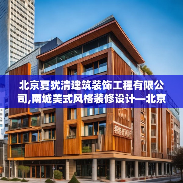 北京夏犹清建筑装饰工程有限公司,南城美式风格装修设计—北京夏犹清建筑装饰工程有限公司237.a113b114c117fgy.124uyk