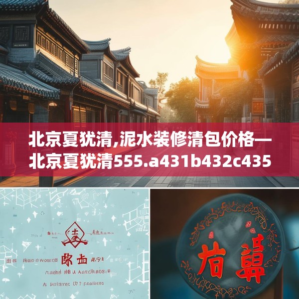 北京夏犹清,泥水装修清包价格—北京夏犹清555.a431b432c435fgy.442fhsg