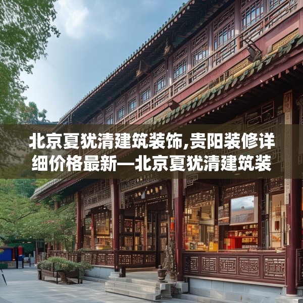 北京夏犹清建筑装饰,贵阳装修详细价格最新—北京夏犹清建筑装饰596.a472b473c476fgy.48376658