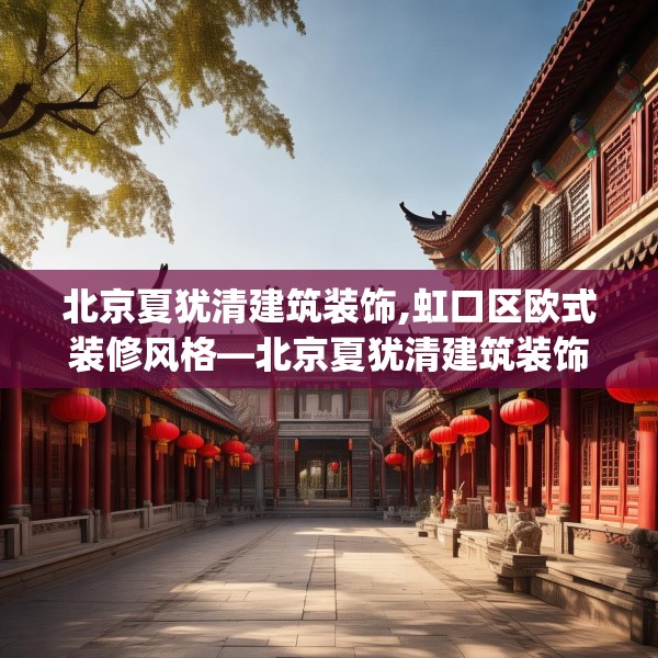 北京夏犹清建筑装饰,虹口区欧式装修风格—北京夏犹清建筑装饰389.a265b266c269fgy.276cvcx