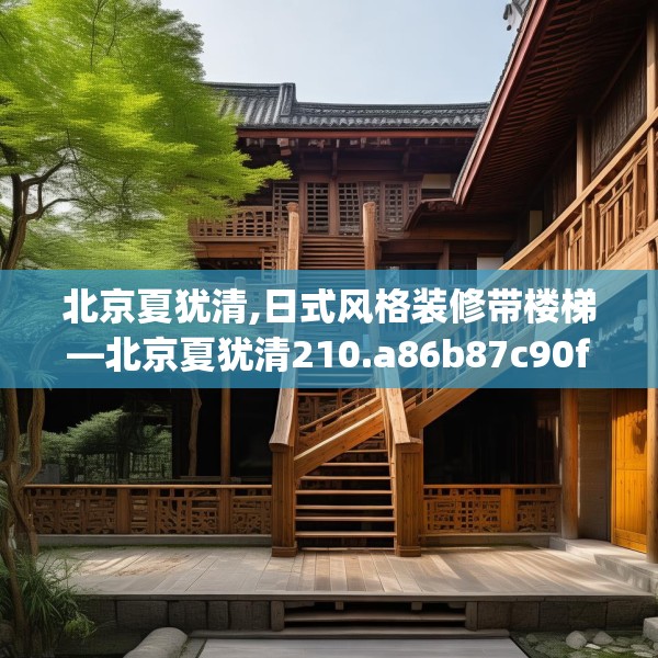 北京夏犹清,日式风格装修带楼梯—北京夏犹清210.a86b87c90fgy.97lkjl