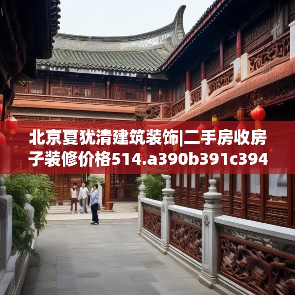 北京夏犹清建筑装饰|二手房收房子装修价格514.a390b391c394fgy.401sdA