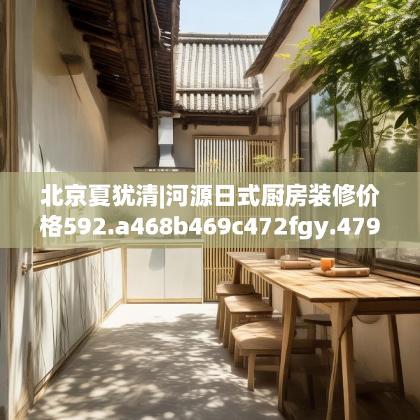 北京夏犹清|河源日式厨房装修价格592.a468b469c472fgy.479dewqe